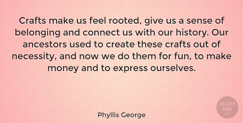 Phyllis George Quote About Inspirational, Motivational, Fun: Crafts Make Us Feel Rooted...