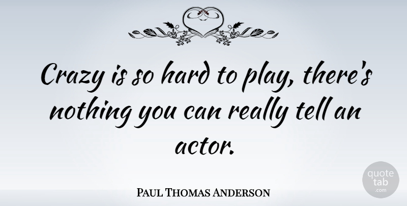 Paul Thomas Anderson Quote About Crazy, Play, Actors: Crazy Is So Hard To...