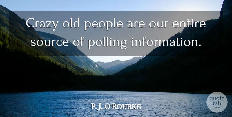 P. J. O'Rourke Quote About Crazy, People, Information: Crazy Old People Are Our...