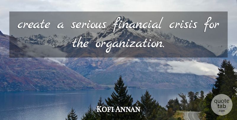 Kofi Annan Quote About Create, Crisis, Financial, Serious: Create A Serious Financial Crisis...