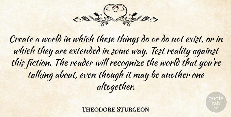 Theodore Sturgeon Quote About Against, Create, Extended, Reader, Reality: Create A World In Which...