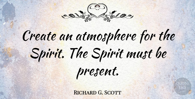 Richard G. Scott Quote About Atmosphere, Spirit: Create An Atmosphere For The...