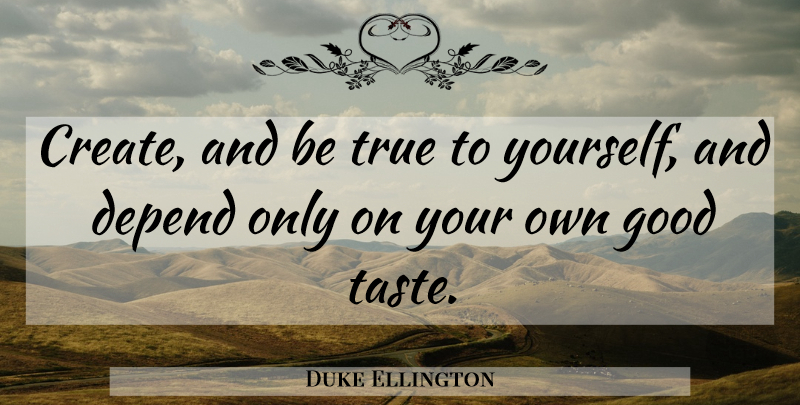 Duke Ellington Quote About Taste, Belief, Be True To Yourself: Create And Be True To...
