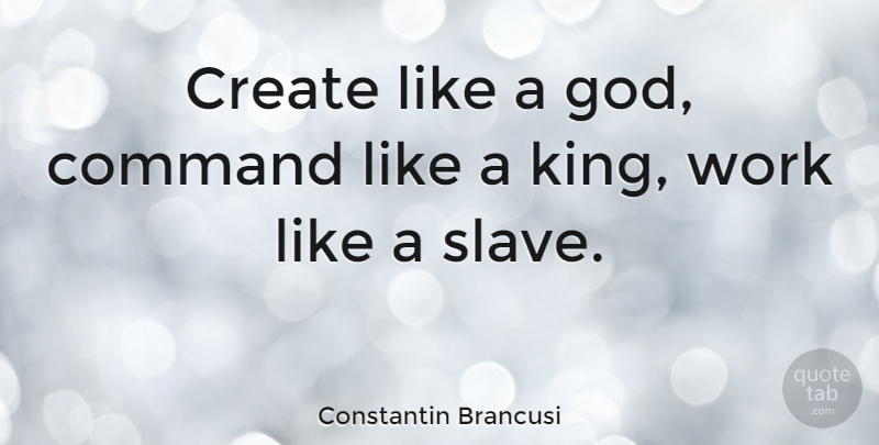 Constantin Brancusi Quote About Life, Beautiful, Art: Create Like A God Command...