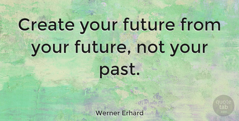 Werner Erhard Quote About Past, Vision, Future Leaders: Create Your Future From Your...
