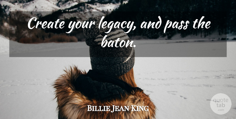 Billie Jean King Quote About Success, Legacy, Baton: Create Your Legacy And Pass...