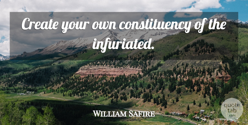 William Safire Quote About undefined: Create Your Own Constituency Of...