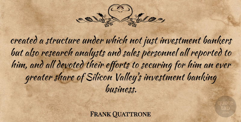 Frank Quattrone Quote About Bankers, Banking, Created, Devoted, Efforts: Created A Structure Under Which...