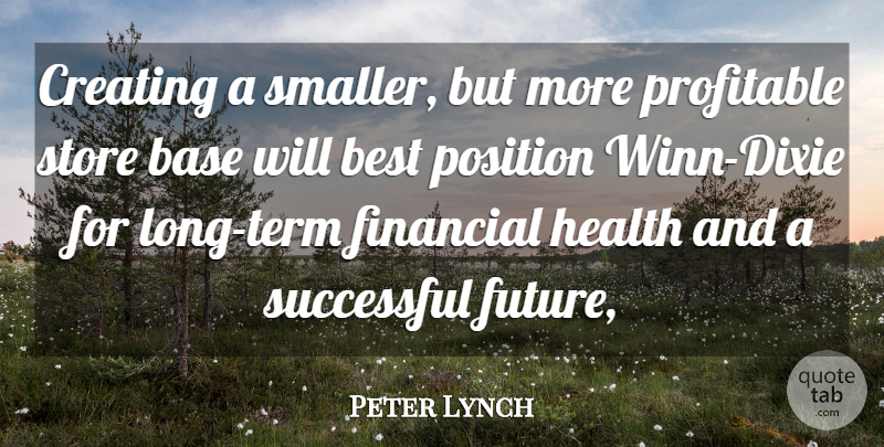 Peter Lynch Quote About Base, Best, Creating, Financial, Health: Creating A Smaller But More...