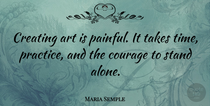 Maria Semple Quote About Art, Courage, Creating, Stand, Takes: Creating Art Is Painful It...