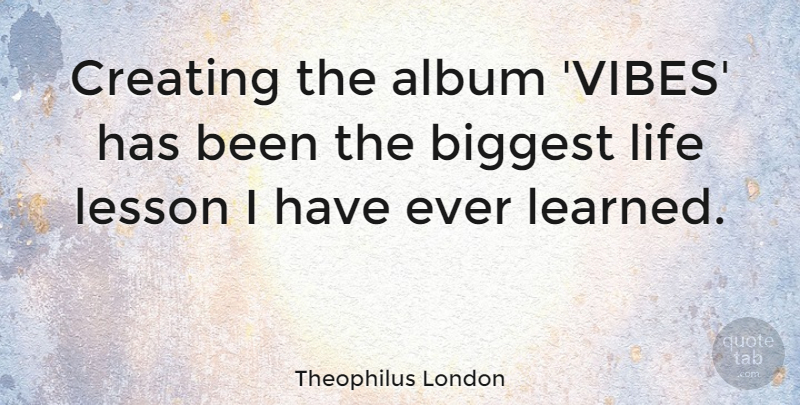Theophilus London Quote About Album, Biggest, Life: Creating The Album Vibes Has...