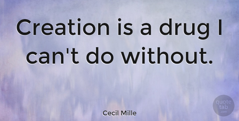 Cecil Mille Quote About Creation, Creativity: Creation Is A Drug I...