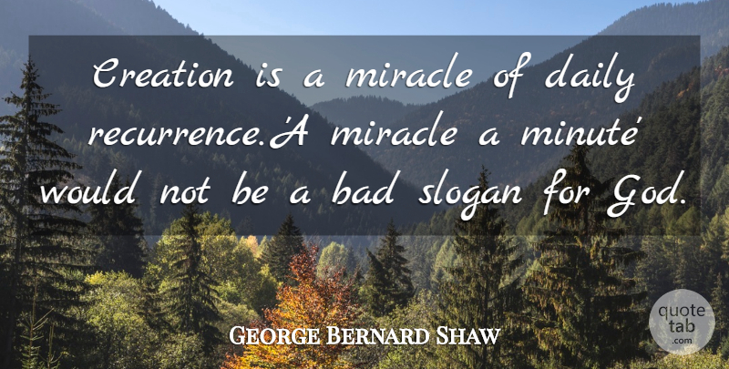 George Bernard Shaw Quote About Bad, God, Miracle, Slogan: Creation Is A Miracle Of...