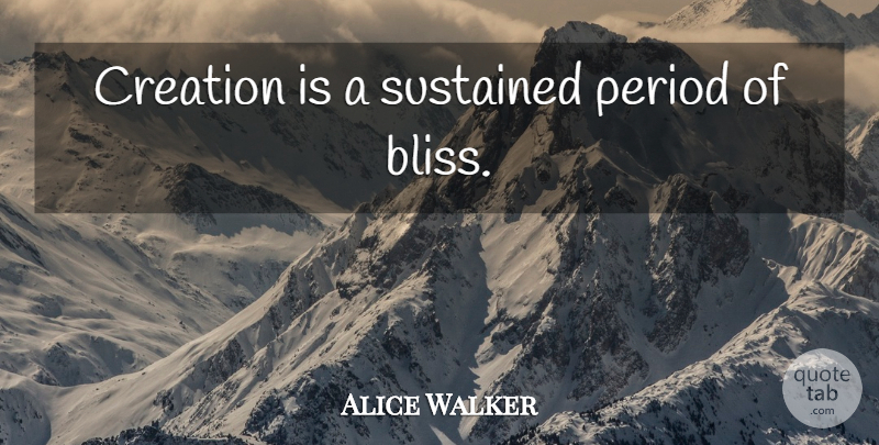 Alice Walker Quote About Bliss, Creation, Periods: Creation Is A Sustained Period...
