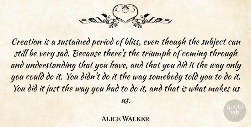 Alice Walker Quote About Understanding, Way, Triumph: Creation Is A Sustained Period...