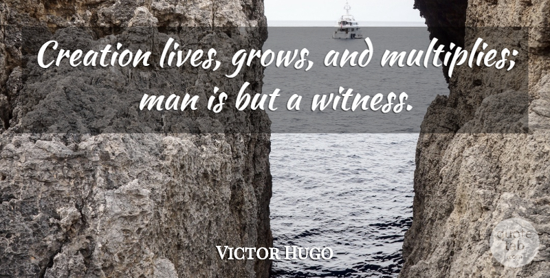 Victor Hugo Quote About Men, Creation, Grows: Creation Lives Grows And Multiplies...