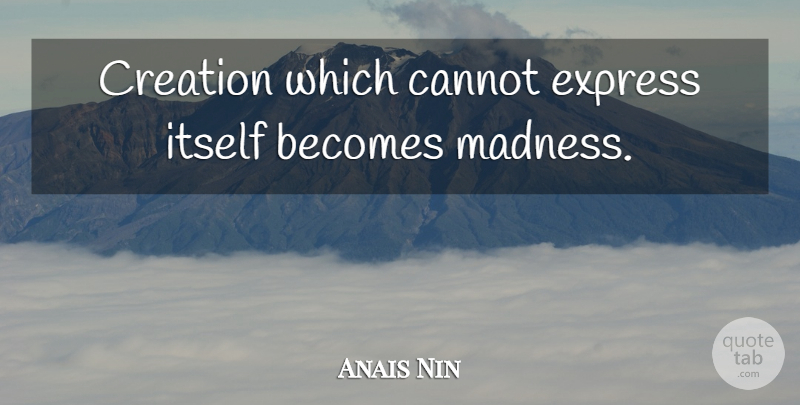 Anais Nin Quote About Inspirational, Madness, Creation: Creation Which Cannot Express Itself...