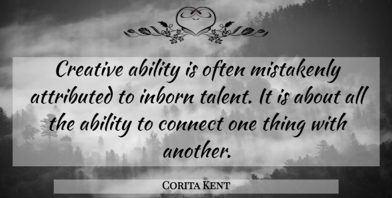Corita Kent Quote About Creative, Talent, Ability: Creative Ability Is Often Mistakenly...