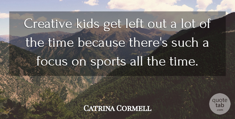 Catrina Cormell Quote About Creative, Focus, Kids, Left, Sports: Creative Kids Get Left Out...