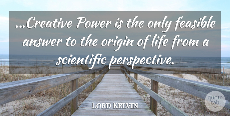 Lord Kelvin Quote About Answer, Feasible, Life, Origin, Power: Creative Power Is The Only...