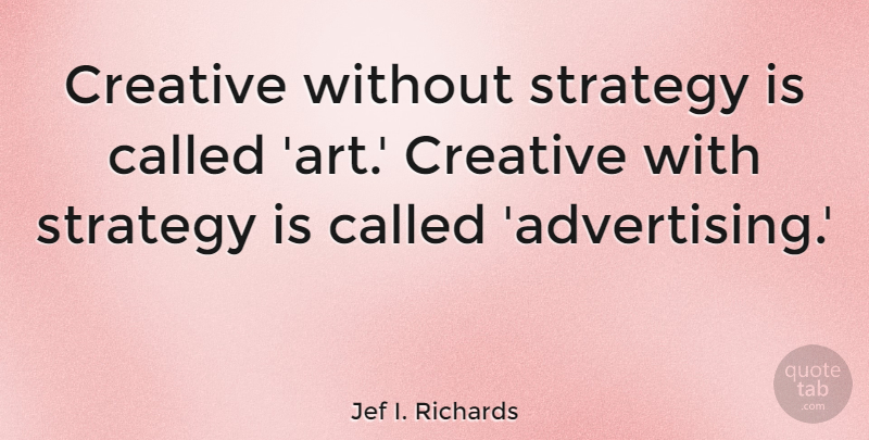Jef I. Richards Quote About Advertising, American Journalist: Creative Without Strategy Is Called...