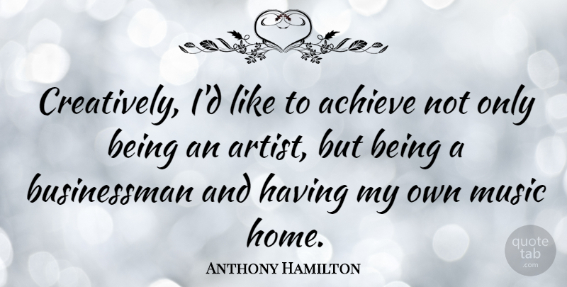 Anthony Hamilton Quote About Achieve, Home, Music: Creatively Id Like To Achieve...