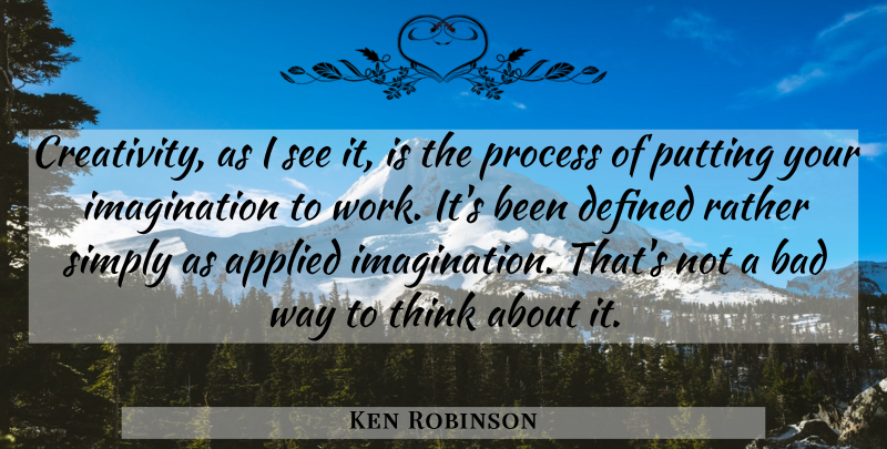 Ken Robinson Quote About Creativity, Thinking, Imagination: Creativity As I See It...