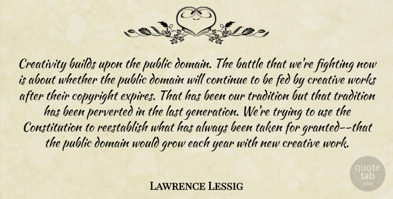 Lawrence Lessig Quote About Taken, Creativity, Fighting: Creativity Builds Upon The Public...