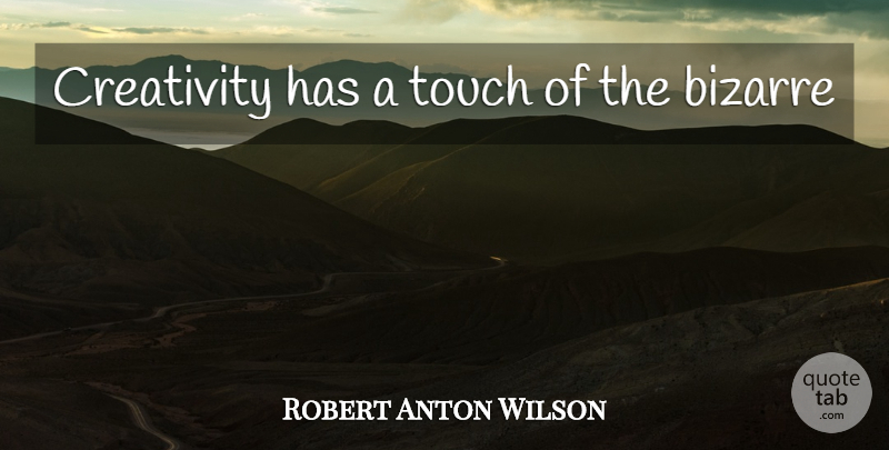 Robert Anton Wilson Quote About Creativity, Bizarre: Creativity Has A Touch Of...