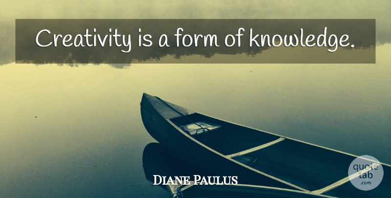 Diane Paulus Quote About Creativity, Form: Creativity Is A Form Of...