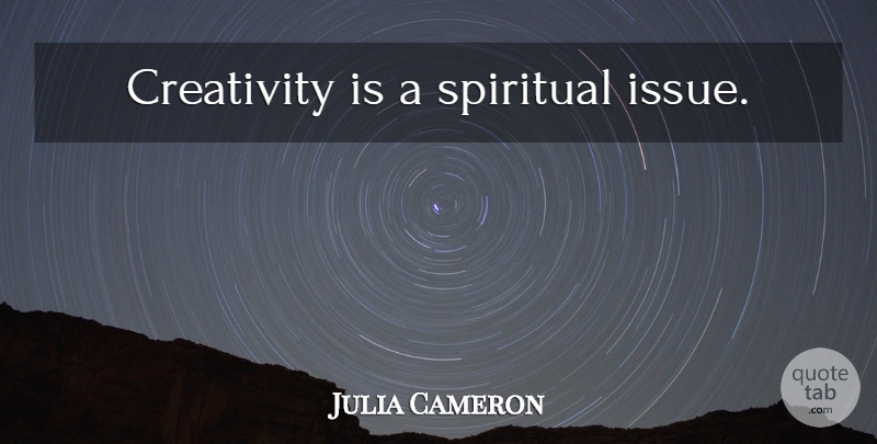 Julia Cameron Quote About Spiritual, Creativity, Ideas: Creativity Is A Spiritual Issue...