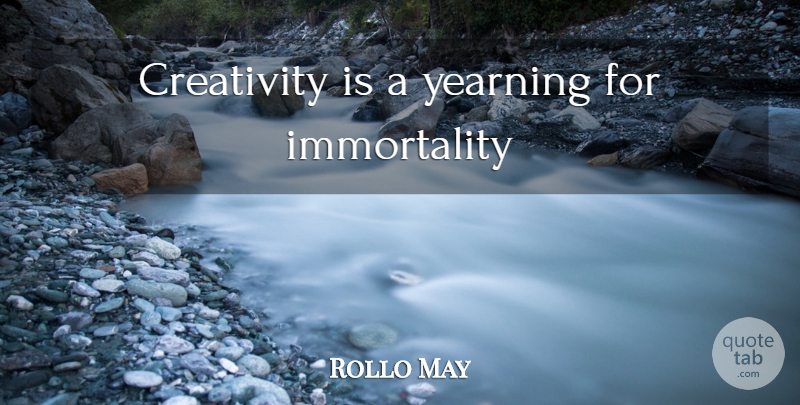 Rollo May Quote About Creativity, Immortality, Yearning: Creativity Is A Yearning For...