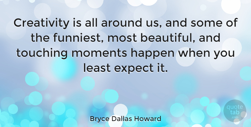 Bryce Dallas Howard Quote About Expect, Happen, Moments, Touching: Creativity Is All Around Us...