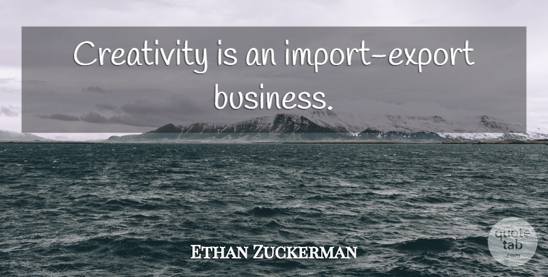 Ethan Zuckerman Quote About Creativity, Imports: Creativity Is An Import Export...