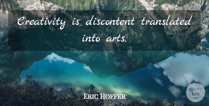 Eric Hoffer Quote About Art, Creativity, Creative: Creativity Is Discontent Translated Into...