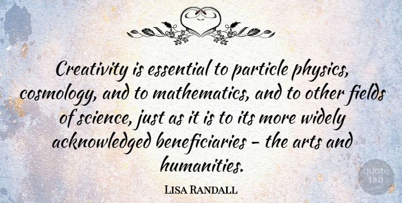 Lisa Randall Quote About Art, Creativity, Humanity: Creativity Is Essential To Particle...