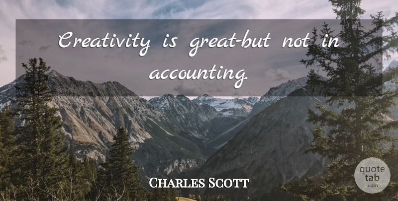 Charles Scott Quote About Creativity, Accounting: Creativity Is Great But Not...