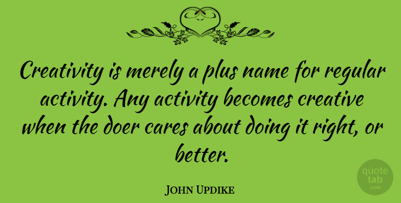John Updike Quote About Activity, American Novelist, Becomes, Cares, Creative: Creativity Is Merely A Plus...