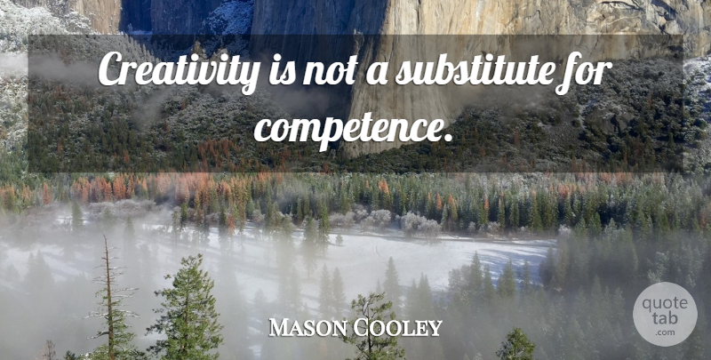 Mason Cooley Quote About Creativity, Substitutes, Competence: Creativity Is Not A Substitute...