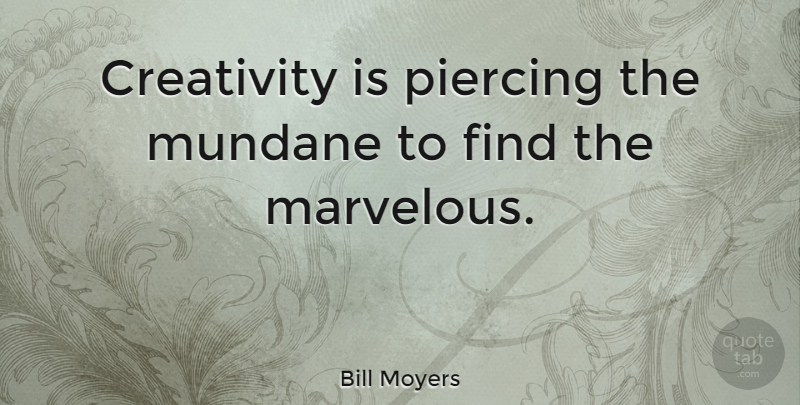 Bill Moyers Quote About Creativity, Creative, Piercings: Creativity Is Piercing The Mundane...