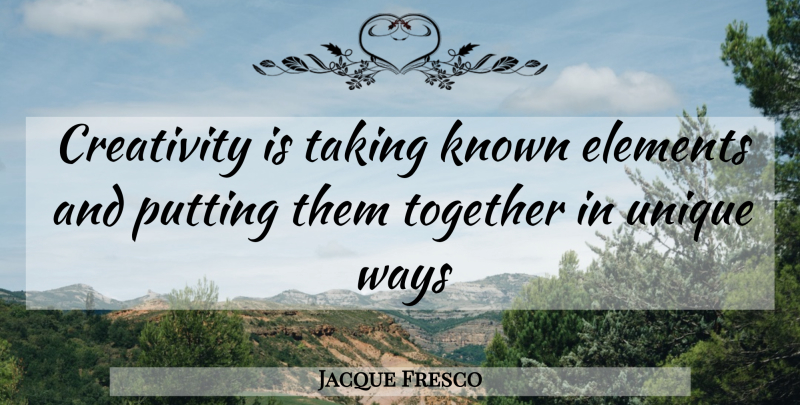 Jacque Fresco Quote About Creativity, Unique, Together: Creativity Is Taking Known Elements...