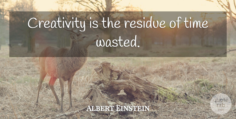 Albert Einstein Quote About Time, Creativity, Wasted Time: Creativity Is The Residue Of...