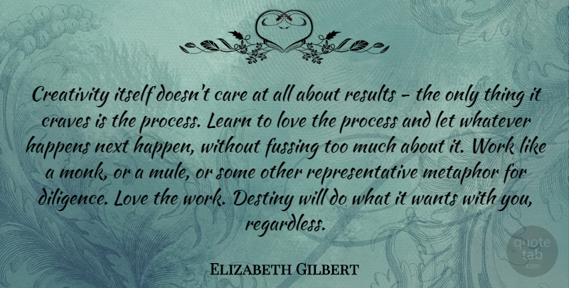 Elizabeth Gilbert Quote About Creativity, Destiny, Care: Creativity Itself Doesnt Care At...