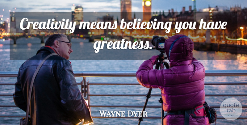 Wayne Dyer Quote About Believe, Mean, Creativity: Creativity Means Believing You Have...