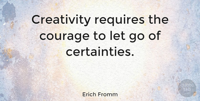 Erich Fromm Quote About Letting Go, Spiritual, Courage: Creativity Requires The Courage To...
