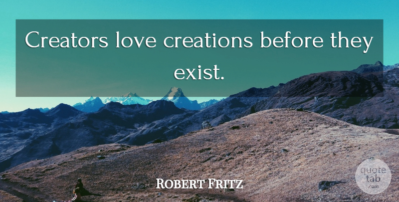 Robert Fritz Quote About Creation, Creator: Creators Love Creations Before They...