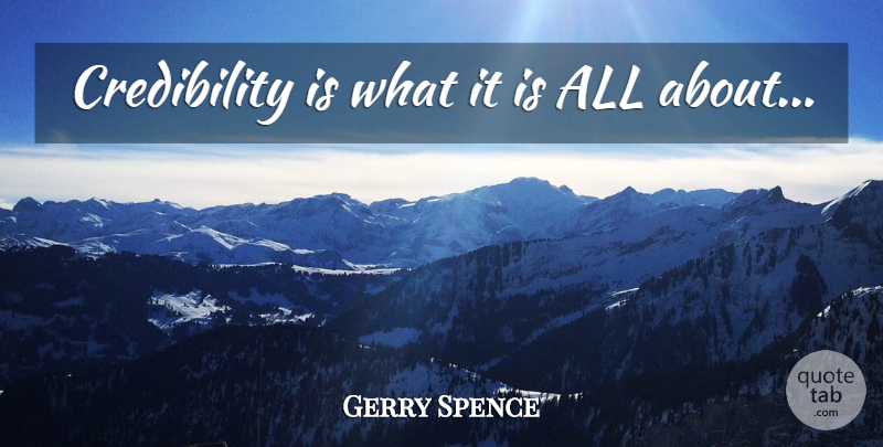 Gerry Spence Quote About Credibility: Credibility Is What It Is...