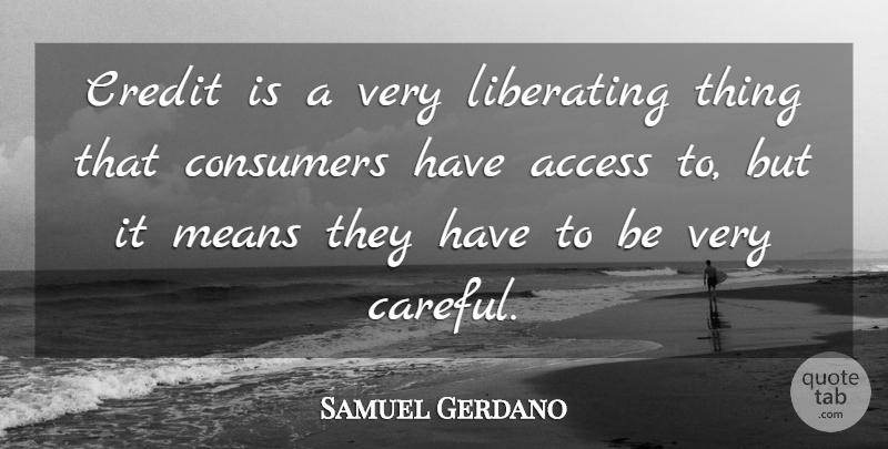 Samuel Gerdano Quote About Access, Consumers, Credit, Liberating, Means: Credit Is A Very Liberating...