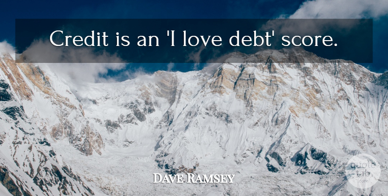 Dave Ramsey Quote About Credit, Debt, Score: Credit Is An I Love...