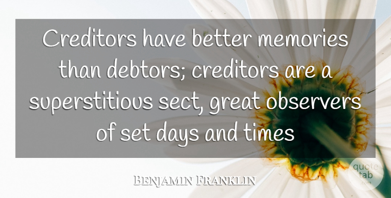 Benjamin Franklin Quote About Creditors, Days, Great, Memories, Observers: Creditors Have Better Memories Than...